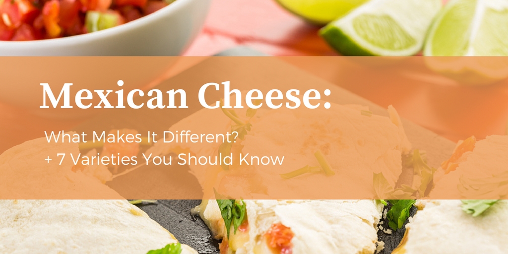 Mexican Cheese: 7 Authentic Varieties You Should Know